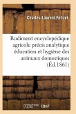 Rudiment Encyclopédique Agricole Précis Analytique Éducation Hygiène Des Divers Animaux Domestiques