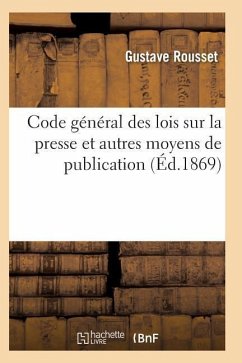 Code Général Lois Sur La Presse Et Moyens de Publication Comprenant Lois Réglementaires Imprimerie - Rousset-G