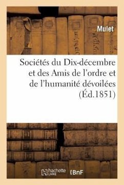 Sociétés Du Dix-Décembre Et Des Amis de l'Ordre Et de l'Humanité Dévoilées: Suivies de Révélations Sur Le Complot Allais Et Sur Les Scènes de la Rue D - Mulet