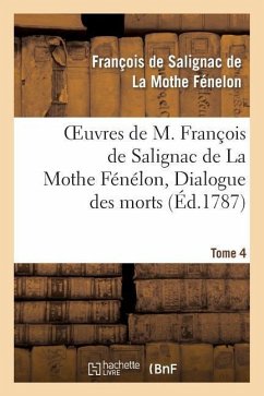 Oeuvres de M. François de Salignac de la Mothe Fénélon, Tome 4. Dialogue Des Morts - de Fénelon, François
