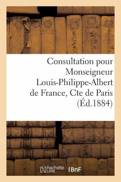 Consultation Pour Monseigneur Louis-Philippe-Albert de France, Cte de Paris: , Contre Don Jaime-Jean-Jacques-Alphonse-Philippe de Bourbon. Quel Est l' - Sans Auteur