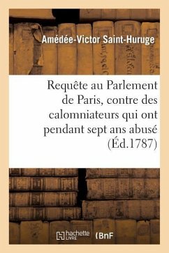 Requête Au Parlement de Paris, Contre Des Calomniateurs Qui Ont Pendant Sept ANS Abusé - Saint-Huruge, Amédée-Victor