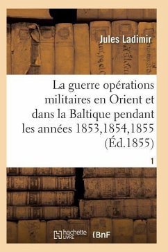 La Guerre, Histoire Complète Des Opérations Militaires En Orient Et Dans La Baltique T01 - Ladimir-J