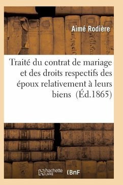 Traité Du Contrat de Mariage Et Des Droits Respectifs Des Époux Relativement À Leurs Biens - Rodiere-A