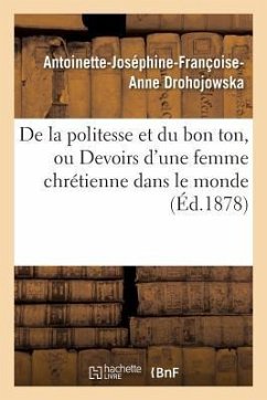 de la Politesse Et Du Bon Ton, Ou Devoirs d'Une Femme Chrétienne Dans Le Monde 7e Éd - Drohojowska, Antoinette-Joséphine-Françoise-Anne