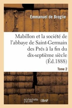 Mabillon Et La Société de l'Abbaye de Saint-Germain Des Prés. Tome 2 - De Broglie, Emmanuel