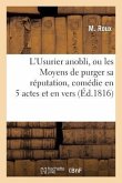 L'Usurier Anobli, Ou Les Moyens de Purger Sa Réputation, Comédie En 5 Actes Et En Vers