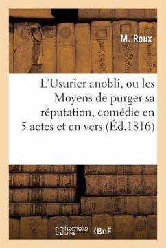 L'Usurier Anobli, Ou Les Moyens de Purger Sa Réputation, Comédie En 5 Actes Et En Vers - Roux