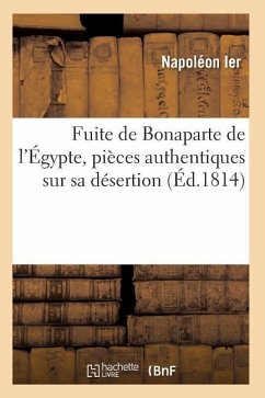 Fuite de Bonaparte de l'Égypte, Pièces Authentiques Sur Sa Désertion - Napoleon Ier