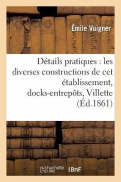 Détails Pratiques Sur Les Diverses Constructions de CET Établissement,: Docks-Entrepôts de la Villette. Atlas - Vuigner
