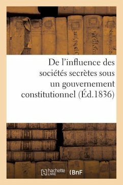 de l'Influence Des Sociétés Secrètes Sous Un Gouvernement Constitutionnel. Considérations: Sur MM. de Peyronnet Et de Chantelauze, Ex-Ministres de Cha - L. L