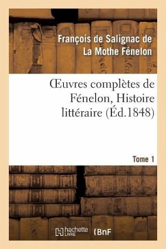 Oeuvres Complètes de Fénelon, Tome 1. Histoire Littéraire - de Fénelon, François