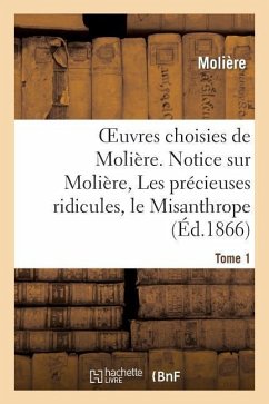 Oeuvres Choisies de Molière. Tome 1 Notice Sur Molière, Les Précieuses Ridicules, Le Misanthrope - Molière