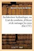 Architecture Hydraulique, Ou l'Art de Conduire, d'Élever Et de Ménager Les Eaux: Pour Les Différens Besoins de la Vie