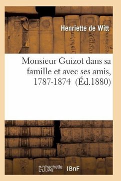 Monsieur Guizot Dans Sa Famille Et Avec Ses Amis, 1787-1874 - de Witt-H