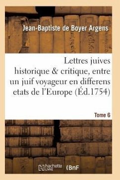 Lettres Juives Historique & Critique, Entre Un Juif Voyageur En Differens Etats de l'Europe T06 - Argens-J-B