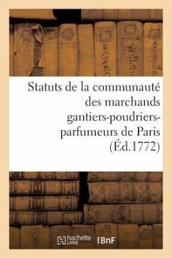 Statuts de la Communauté Des Marchands Gantiers-Poudriers-Parfumeurs de Paris Auxquels: On a Joint Un Recueil d'Ordonnances, Édits, Lettres Patentes, - Sans Auteur