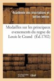 Medailles Sur Les Principaux Evenements Du Regne de Louis Le Grand Avec Des Explications Historiques