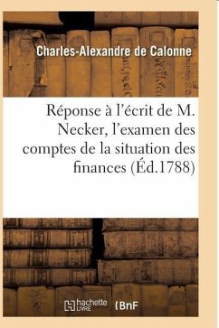Réponse À l'Écrit de M. Necker, l'Examen Des Comptes de la Situation Des Finances - de Calonne, Charles-Alexandre