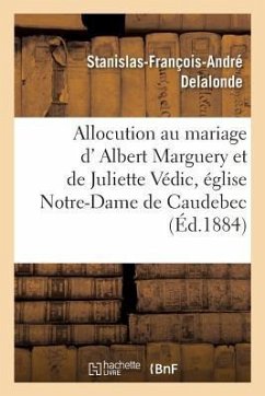 Allocution Prononcée Au Mariage de M. Albert Marguery Et de Mlle Juliette Védic: Par M. l'Abbé Delalonde, Le 29 Juillet 1884, Dans l'Église Notre-Dame - Delalonde, Stanislas-François-André