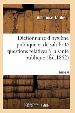 Dictionnaire Hygiène Publique Et de Salubrité Toutes Les Questions Relatives À La Santé Publique T04 - Tardieu-A
