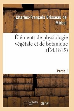 Éléments de Physiologie Végétale Et de Botanique. Partie 1 - de Mirbel-C-F