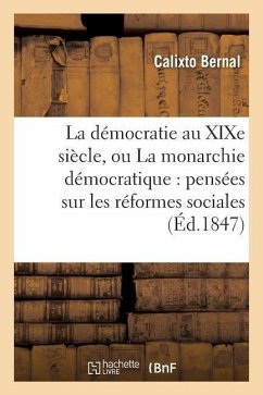 La Démocratie Au XIXe Siècle, Ou La Monarchie Démocratique: Pensées Sur Les Réformes Sociales - Bernal, Calixto