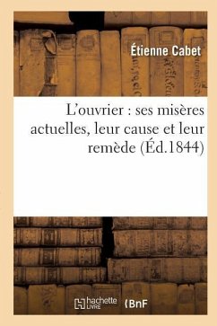 L'Ouvrier: Ses Misères Actuelles, Leur Cause Et Leur Remède - Cabet, Étienne