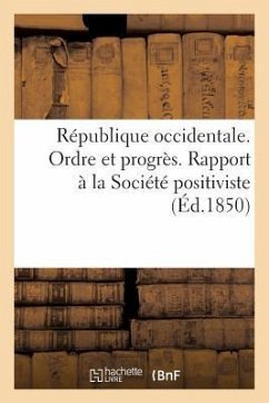 République Occidentale. Ordre Et Progrès. Rapport À La Société Positiviste Par La Commission - Comte, Auguste