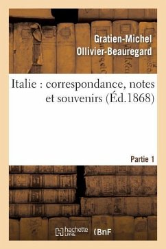 Italie: Correspondance, Notes Et Souvenirs: 1ère Partie, de Marseille À Civita-Vecchia Et À Rome - Ollivier-Beauregard, Gratien-Michel