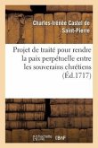 Projet de Traité Pour Rendre La Paix Perpétuelle Entre Les Souverains Chrétiens