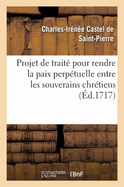 Projet de Traité Pour Rendre La Paix Perpétuelle Entre Les Souverains Chrétiens Projet de Traité Pour Rendre La Paix Perpétuelle Entre Les Souverains Chrétiens