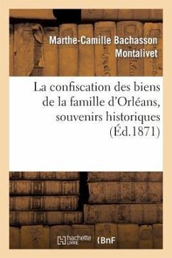La Confiscation Des Biens de la Famille d'Orléans, Souvenirs Historiques - Montalivet, Marthe-Camille Bachasson