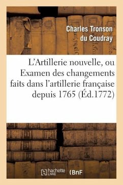 L'Artillerie Nouvelle, Ou Examen Des Changements Faits Dans l'Artillerie Française Depuis 1765 - Tronson Du Coudray-C