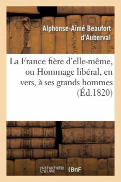 La France Fière d'Elle-Même, Ou Hommage Libéral, En Vers, À Ses Grands Hommes - Beaufort d'Auberval, Alphonse-Aimé