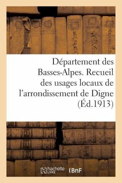 Département Des Basses-Alpes. Recueil Des Usages Locaux de l'Arrondissement de Digne - Sans Auteur