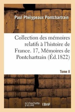 Collection Des Mémoires Relatifs À l'Histoire de France. 17, Mémoires de Pontchartrain T02 - Pontchartrain, Paul Phélypeaux