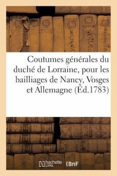 Coutumes Générales Du Duché de Lorraine, Pour Les Bailliages de Nancy, Vosge Et Allemagne - Sans Auteur