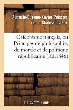 Catéchisme Français, Ou Principes de Philosophie, de Morale Et de Politique Républicaine - Poisson de la Chabeaussière, Auguste-Étienne-Xavier