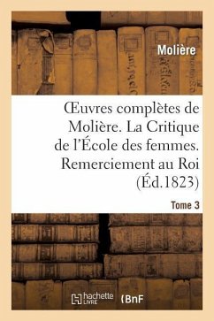 Oeuvres Complètes de Molière. Tome 3. La Critique de l'École Des Femmes. Remerciement Au Roi. - Molière