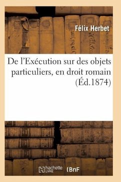 de l'Exécution Sur Des Objets Particuliers, En Droit Romain Effets Des Saisies, En Droit Français - Herbet, Felix