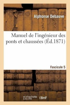 Manuel de l'Ingénieur Des Ponts Et Chaussées. Fascicule 5 - Debauve, Alphonse