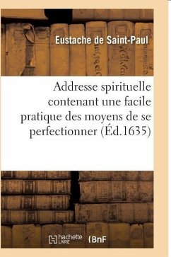 Addresse Spirituelle Contenant Une Facile Pratique Des Moyens de Se Perfectionner - Eustache de Saint-Paul