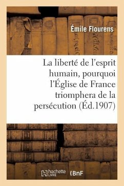 La Liberté de l'Esprit Humain, Pourquoi l'Église de France Triomphera de la Persécution - Flourens, Émile