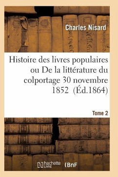Histoire Des Livres Populaires Ou Littérature Du Colportage: Depuis l'Origine de l'Imprimerie T02 - Nisard-C