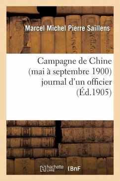 Campagne de Chine (Mai À Septembre 1900) Journal d'Un Officier - Saillens, Marcel Michel Pierre