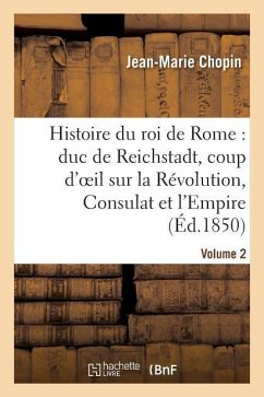 Histoire Du Roi de Rome: Duc de Reichstadt, Coup d'Oeil Sur La Révolution, Consulat Et l'Empire - Chopin