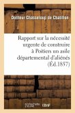Rapport Sur La Nécessité Urgente de Construire À Poitiers Un Asile Départemental d'Aliénés: , Présenté À M. Le Préfet de la Vienne