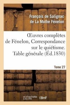 Oeuvres Complètes de Fénelon, Tome 27 Correspondance Sur Le Quiétisme. Table Générale - de Fénelon, François