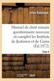 Droit Romain, Ou Questionnaire Nouveau Et Complet Sur Les Instituts de Justinien Et de Gaius T02